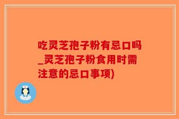 吃灵芝孢子粉有忌口吗_灵芝孢子粉食用时需注意的忌口事项)
