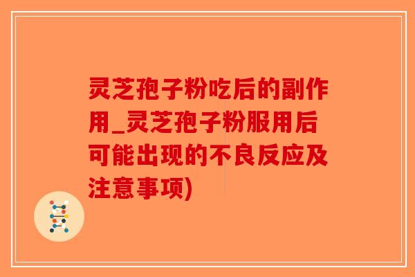 灵芝孢子粉吃后的副作用_灵芝孢子粉服用后可能出现的不良反应及注意事项)