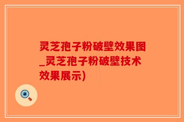 灵芝孢子粉破壁效果图_灵芝孢子粉破壁技术效果展示)