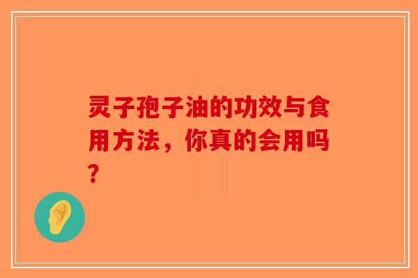 灵子孢子油的功效与食用方法，你真的会用吗？