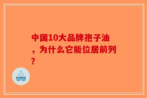 中国10大品牌孢子油，为什么它能位居前列？