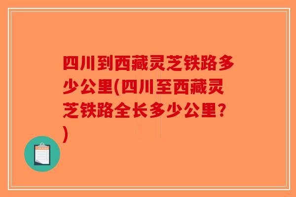 四川到西藏灵芝铁路多少公里(四川至西藏灵芝铁路全长多少公里？)