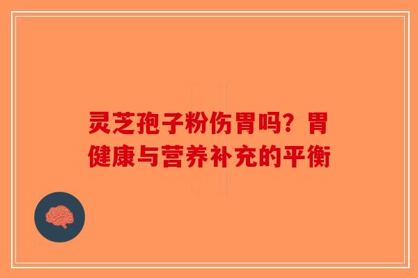 灵芝孢子粉伤胃吗？胃健康与营养补充的平衡