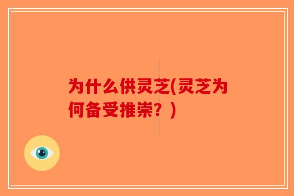 为什么供灵芝(灵芝为何备受推崇？)