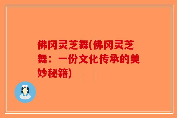 佛冈灵芝舞(佛冈灵芝舞：一份文化传承的美妙秘籍)
