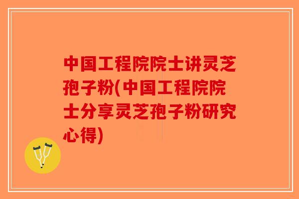 中国工程院院士讲灵芝孢子粉(中国工程院院士分享灵芝孢子粉研究心得) 中国工程院院士讲灵芝孢子粉(中国工程院院士分享灵芝孢子粉研究心得)