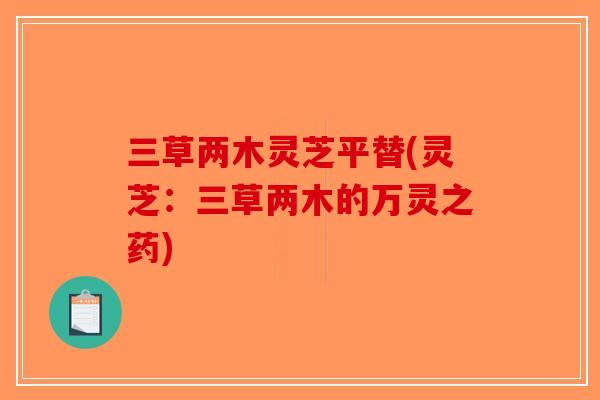三草两木灵芝平替(灵芝：三草两木的万灵之药)