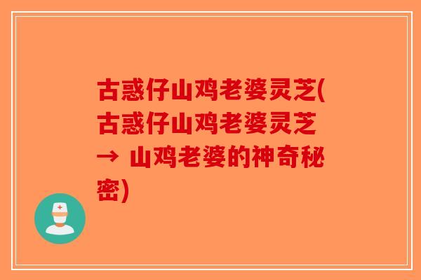古惑仔山鸡老婆灵芝(古惑仔山鸡老婆灵芝 → 山鸡老婆的神奇秘密)