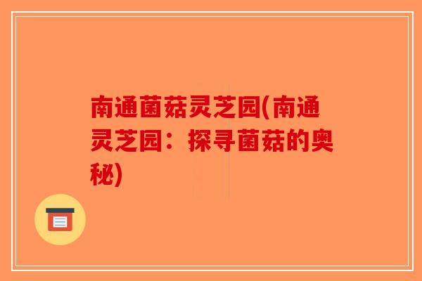 南通菌菇灵芝园(南通灵芝园：探寻菌菇的奥秘)