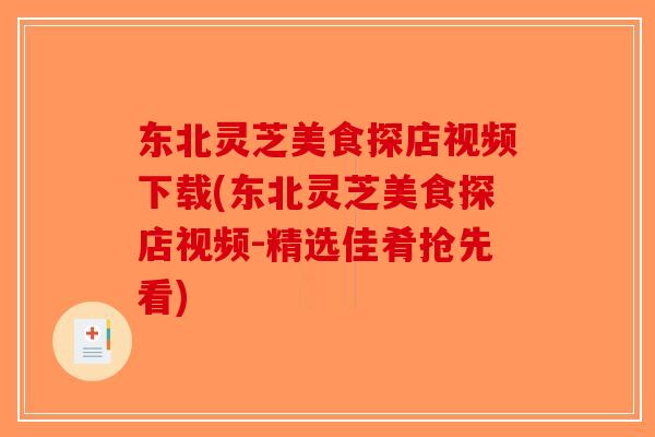 东北灵芝美食探店视频下载(东北灵芝美食探店视频-精选佳肴抢先看)