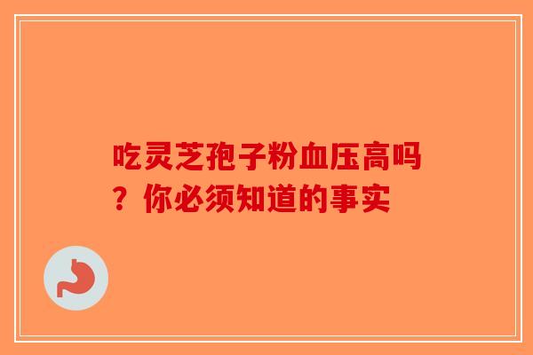 吃灵芝孢子粉高吗？你必须知道的事实