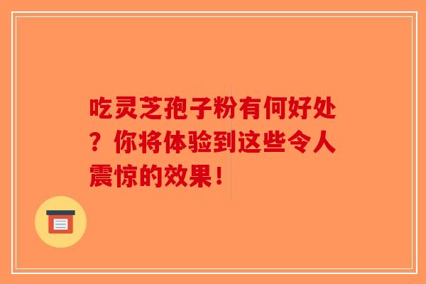 吃灵芝孢子粉有何好处？你将体验到这些令人震惊的效果！