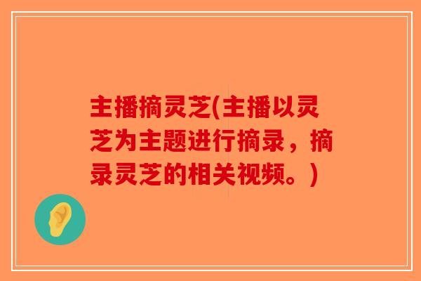 主播摘灵芝(主播以灵芝为主题进行摘录，摘录灵芝的相关视频。)