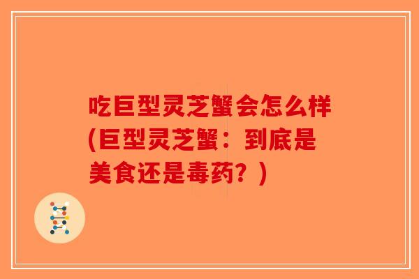 吃巨型灵芝蟹会怎么样(巨型灵芝蟹：到底是美食还是毒药？)
