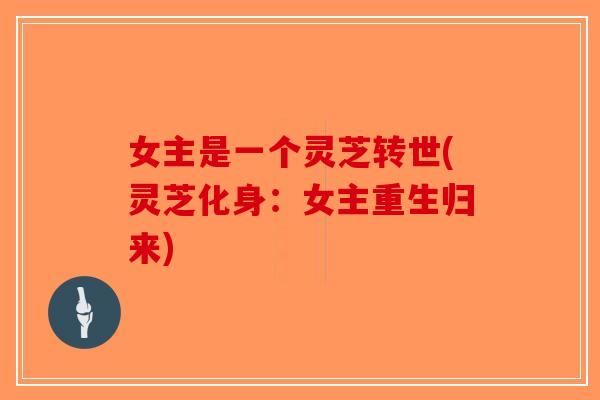 女主是一个灵芝转世(灵芝化身：女主重生归来)