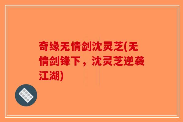 奇缘无情剑沈灵芝(无情剑锋下，沈灵芝逆袭江湖)