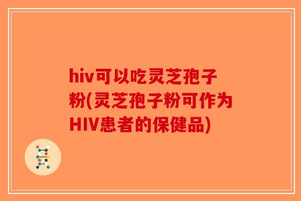 hiv可以吃灵芝孢子粉(灵芝孢子粉可作为HIV患者的保健品)