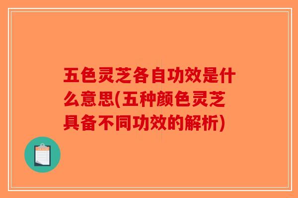 五色灵芝各自功效是什么意思(五种颜色灵芝具备不同功效的解析) 五色灵芝各自功效是什么意思(五种颜色灵芝具备不同功效的解析)