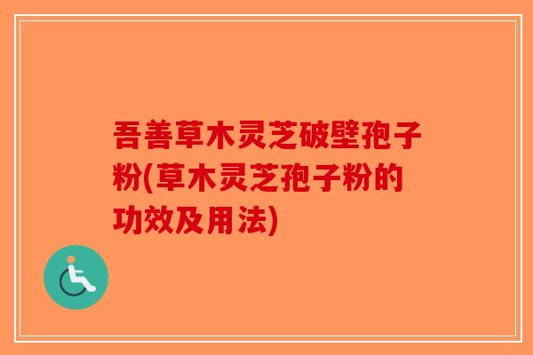 吾善草木灵芝破壁孢子粉(草木灵芝孢子粉的功效及用法)