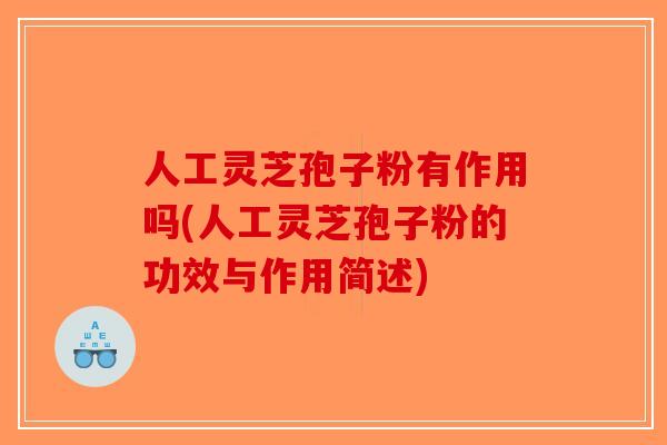 人工灵芝孢子粉有作用吗(人工灵芝孢子粉的功效与作用简述)