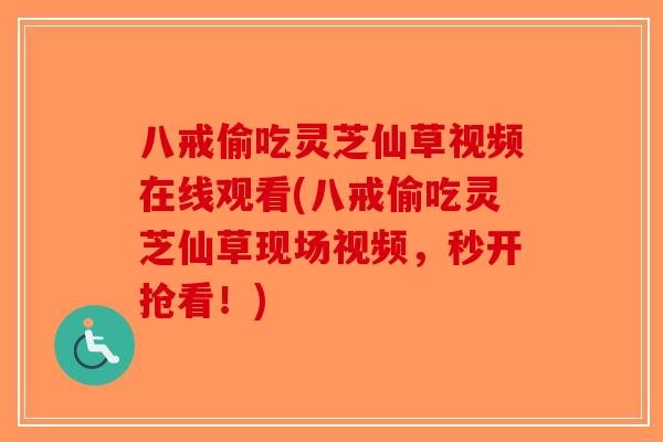 八戒偷吃灵芝仙草视频在线观看(八戒偷吃灵芝仙草现场视频，秒开抢看！)