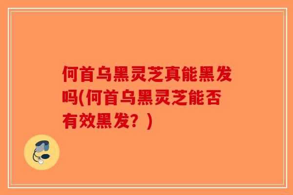 何首乌黑灵芝真能黑发吗(何首乌黑灵芝能否有效黑发？)