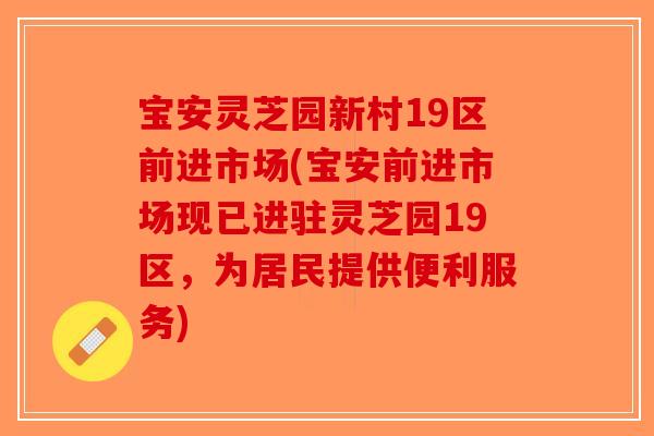 宝安灵芝园新村19区前进市场(宝安前进市场现已进驻灵芝园19区，为居民提供便利服务)