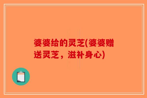 婆婆给的灵芝(婆婆赠送灵芝，滋补身心)