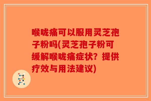 喉咙痛可以服用灵芝孢子粉吗(灵芝孢子粉可缓解喉咙痛症状？提供疗效与用法建议)