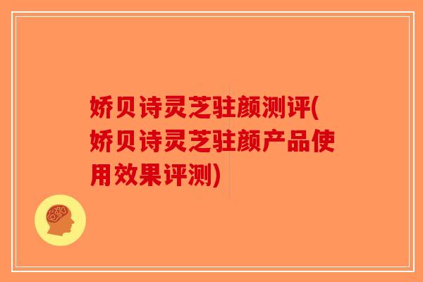 娇贝诗灵芝驻颜测评(娇贝诗灵芝驻颜产品使用效果评测)