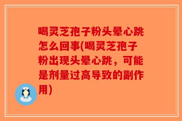 喝灵芝孢子粉头晕心跳怎么回事(喝灵芝孢子粉出现头晕心跳，可能是剂量过高导致的副作用)