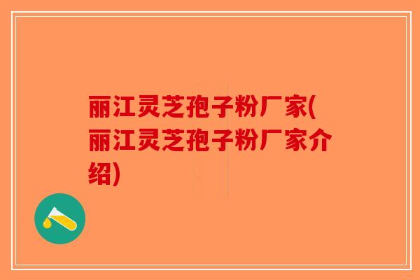 丽江灵芝孢子粉厂家(丽江灵芝孢子粉厂家介绍)