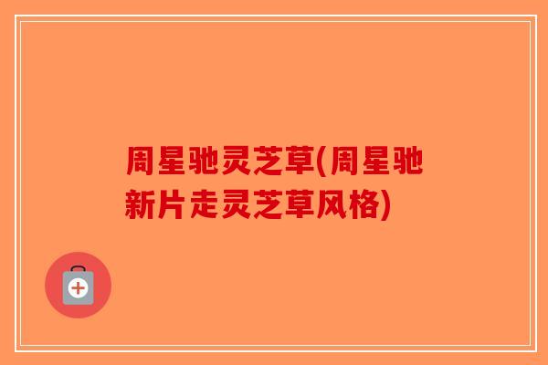 周星驰灵芝草(周星驰新片走灵芝草风格)