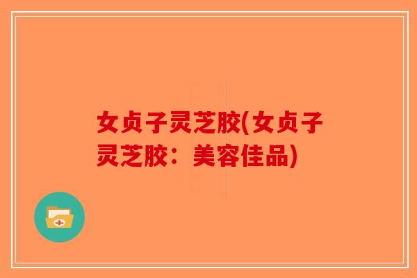 女贞子灵芝胶(女贞子灵芝胶：美容佳品)