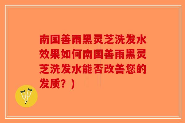 南国善雨黑灵芝洗发水效果如何南国善雨黑灵芝洗发水能否改善您的发质？)