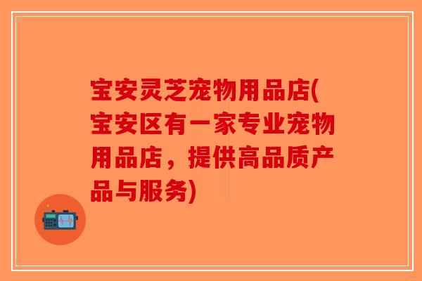宝安灵芝宠物用品店(宝安区有一家专业宠物用品店，提供高品质产品与服务)