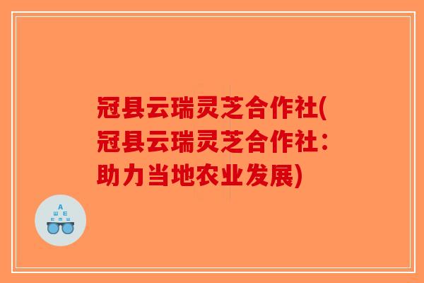 冠县云瑞灵芝合作社(冠县云瑞灵芝合作社：助力当地农业发展)