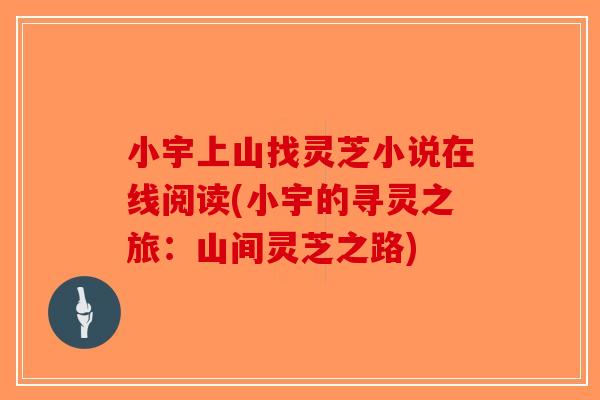 小宇上山找灵芝小说在线阅读(小宇的寻灵之旅：山间灵芝之路)