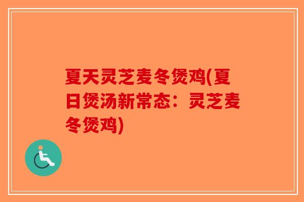 夏天灵芝麦冬煲鸡(夏日煲汤新常态：灵芝麦冬煲鸡)