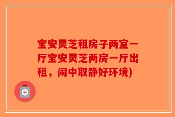 宝安灵芝租房子两室一厅宝安灵芝两房一厅出租，闹中取静好环境)