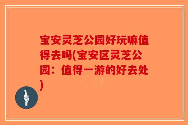 宝安灵芝公园好玩嘛值得去吗(宝安区灵芝公园：值得一游的好去处)