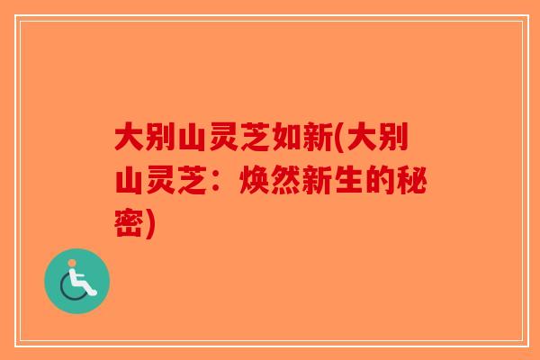 大别山灵芝如新(大别山灵芝：焕然新生的秘密)