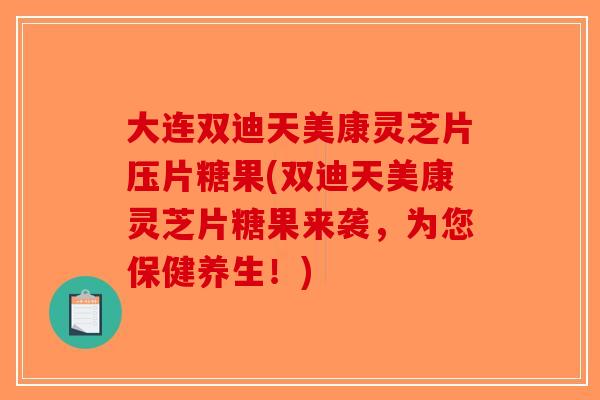 大连双迪天美康灵芝片压片糖果(双迪天美康灵芝片糖果来袭,为您保健养生!) 大连双迪天美康灵芝片压片糖果(双迪天美康灵芝片糖果来袭,为您保健养生!)