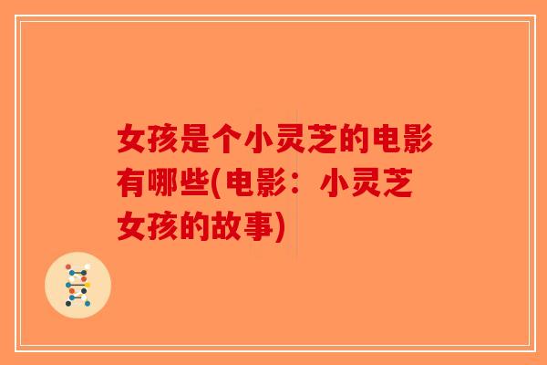 女孩是个小灵芝的电影有哪些(电影：小灵芝女孩的故事)