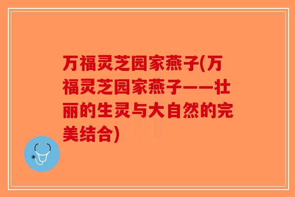 万福灵芝园家燕子(万福灵芝园家燕子——壮丽的生灵与大自然的完美结合)