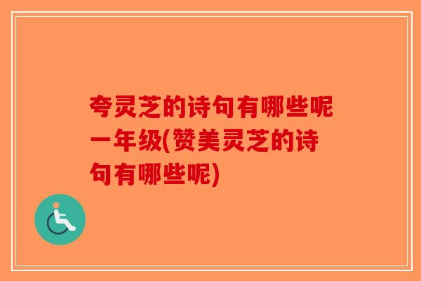 夸灵芝的诗句有哪些呢一年级(赞美灵芝的诗句有哪些呢)