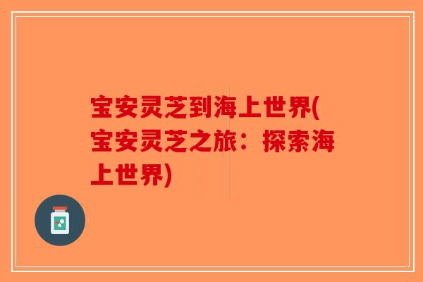 宝安灵芝到海上世界(宝安灵芝之旅：探索海上世界)