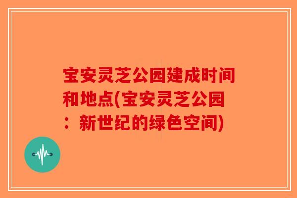 宝安灵芝公园建成时间和地点(宝安灵芝公园：新世纪的绿色空间)
