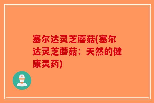 塞尔达灵芝蘑菇(塞尔达灵芝蘑菇：天然的健康灵药)