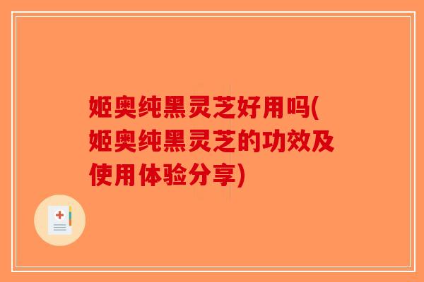 姬奥纯黑灵芝好用吗(姬奥纯黑灵芝的功效及使用体验分享)